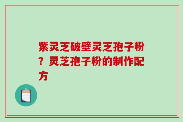 紫灵芝破壁灵芝孢子粉？灵芝孢子粉的制作配方