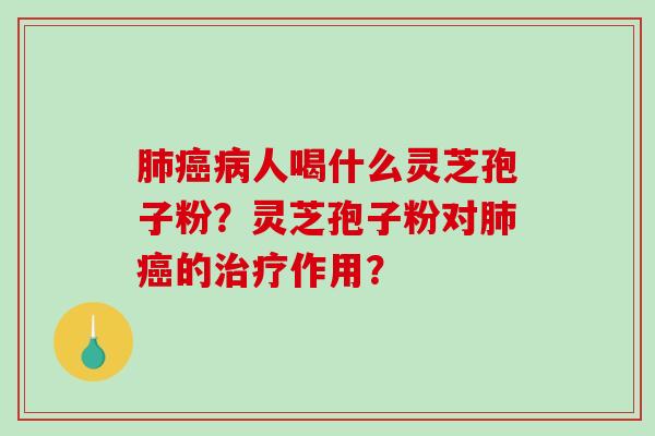 人喝什么灵芝孢子粉？灵芝孢子粉对的作用？