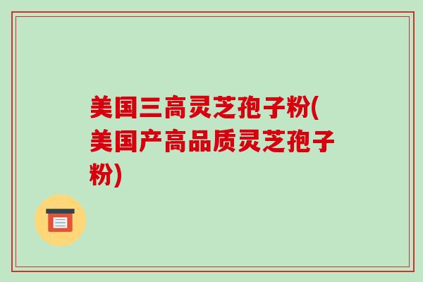 美国灵芝孢子粉(美国产高品质灵芝孢子粉)