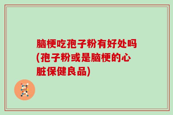 脑梗吃孢子粉有好处吗(孢子粉或是脑梗的保健良品)