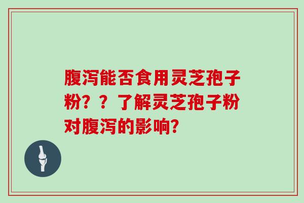 能否食用灵芝孢子粉？？了解灵芝孢子粉对的影响？