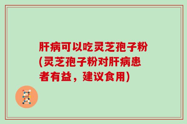 可以吃灵芝孢子粉(灵芝孢子粉对患者有益，建议食用)