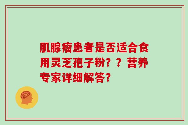 肌腺瘤患者是否适合食用灵芝孢子粉？？营养专家详细解答？