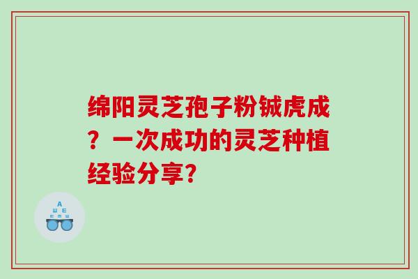 绵阳灵芝孢子粉铖虎成？一次成功的灵芝种植经验分享？