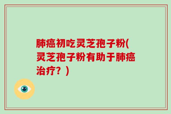 初吃灵芝孢子粉(灵芝孢子粉有助于？)