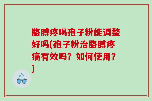 胳膊疼喝孢子粉能调整好吗(孢子粉胳膊有效吗？如何使用？)