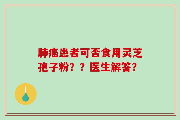 患者可否食用灵芝孢子粉？？医生解答？