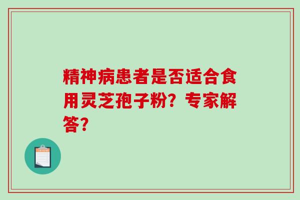 精神患者是否适合食用灵芝孢子粉？专家解答？