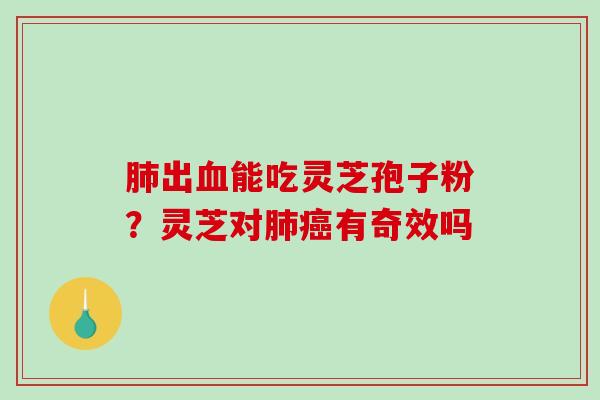 出能吃灵芝孢子粉？灵芝对有奇效吗