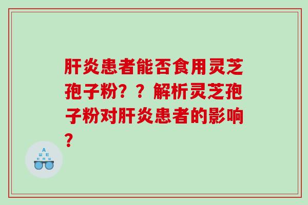 患者能否食用灵芝孢子粉？？解析灵芝孢子粉对患者的影响？