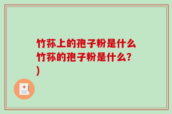 竹荪上的孢子粉是什么竹荪的孢子粉是什么？)