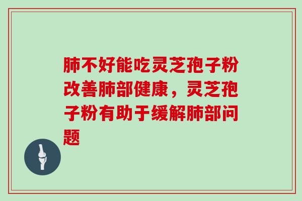 不好能吃灵芝孢子粉改善部健康，灵芝孢子粉有助于缓解部问题