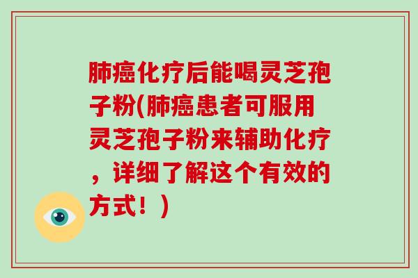 后能喝灵芝孢子粉(患者可服用灵芝孢子粉来辅助，详细了解这个有效的方式！)