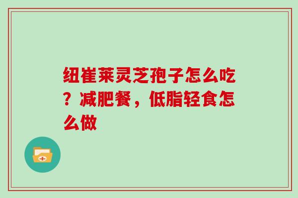 纽崔莱灵芝孢子怎么吃？餐，低脂轻食怎么做