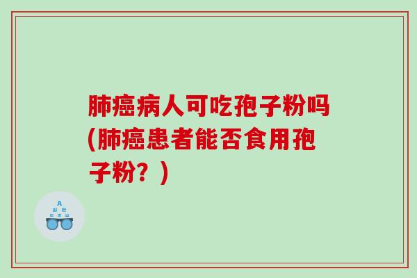 人可吃孢子粉吗(患者能否食用孢子粉？)