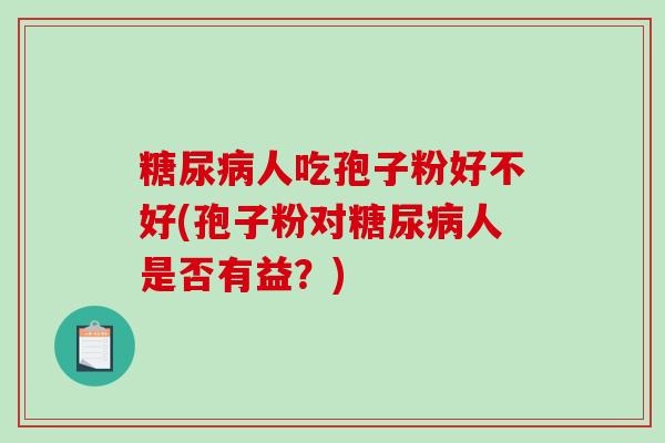 人吃孢子粉好不好(孢子粉对人是否有益？)