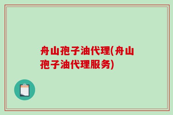 舟山孢子油代理(舟山孢子油代理服务)