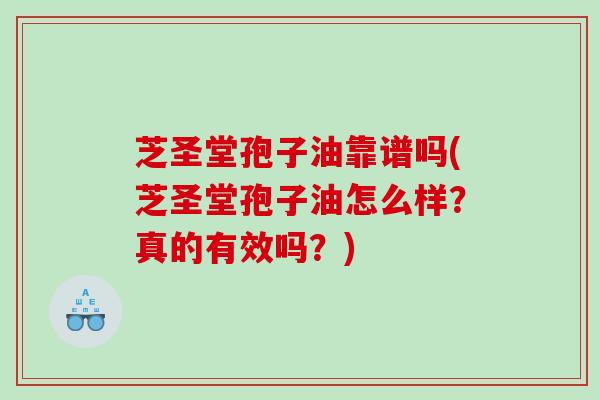 芝圣堂孢子油靠谱吗(芝圣堂孢子油怎么样？真的有效吗？)