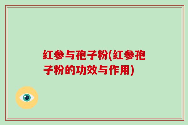 红参与孢子粉(红参孢子粉的功效与作用)