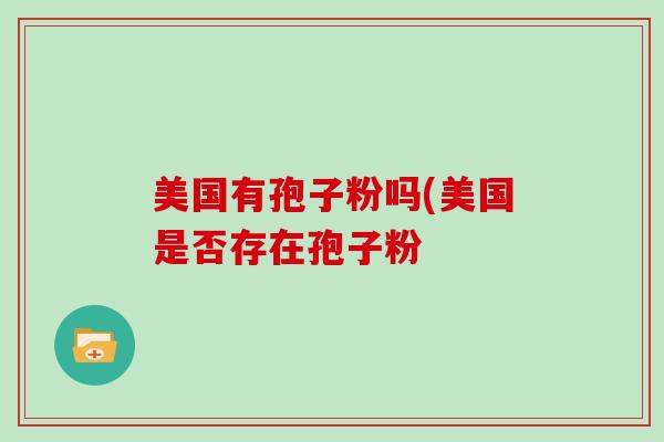 美国有孢子粉吗(美国是否存在孢子粉