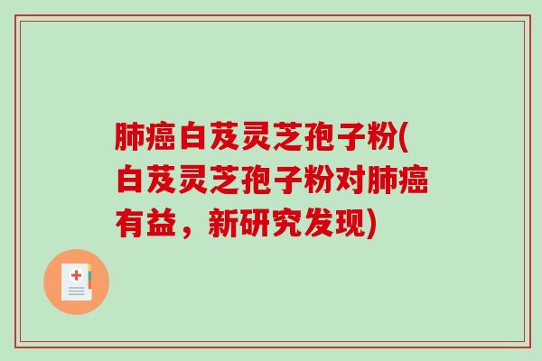 白芨灵芝孢子粉(白芨灵芝孢子粉对有益，新研究发现)