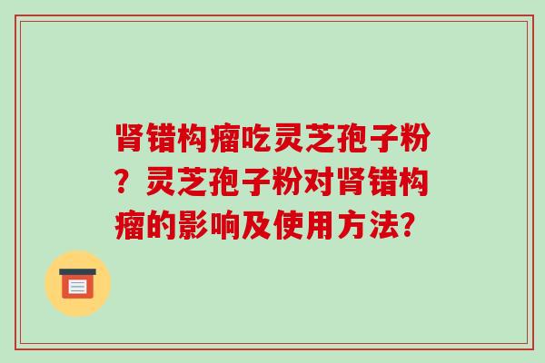 错构瘤吃灵芝孢子粉？灵芝孢子粉对错构瘤的影响及使用方法？