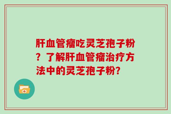 瘤吃灵芝孢子粉？了解瘤方法中的灵芝孢子粉？