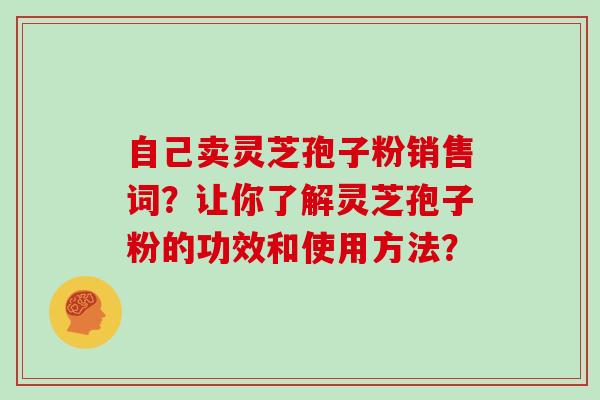 自己卖灵芝孢子粉销售词？让你了解灵芝孢子粉的功效和使用方法？