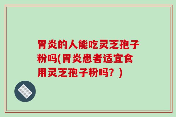 的人能吃灵芝孢子粉吗(患者适宜食用灵芝孢子粉吗？)