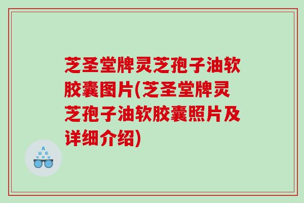 芝圣堂牌灵芝孢子油软胶囊图片(芝圣堂牌灵芝孢子油软胶囊照片及详细介绍)