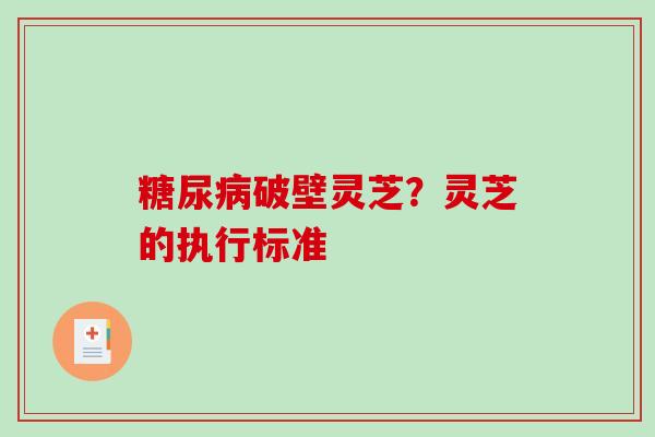 破壁灵芝？灵芝的执行标准