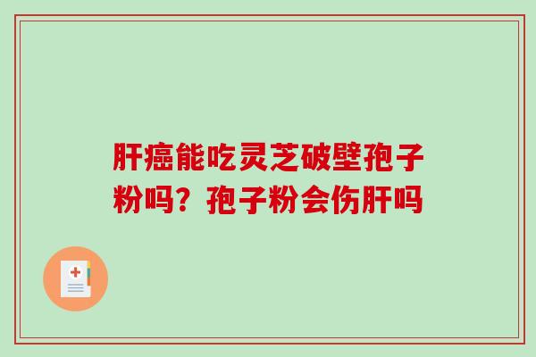 能吃灵芝破壁孢子粉吗？孢子粉会伤吗