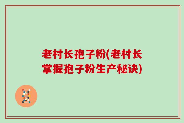老村长孢子粉(老村长掌握孢子粉生产秘诀)