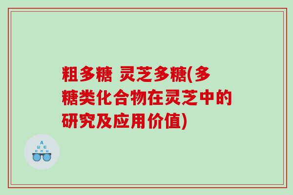 粗多糖 灵芝多糖(多糖类化合物在灵芝中的研究及应用价值)