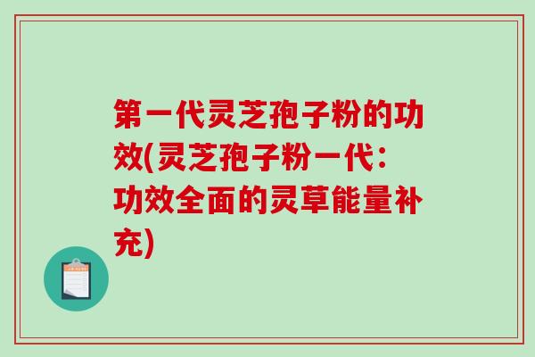 第一代灵芝孢子粉的功效(灵芝孢子粉一代：功效全面的灵草能量补充)