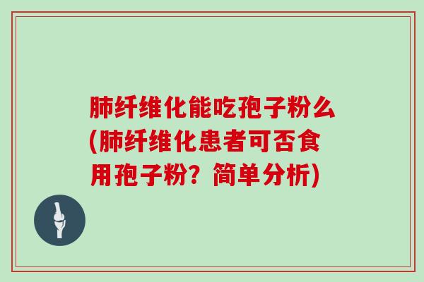 纤维化能吃孢子粉么(纤维化患者可否食用孢子粉？简单分析)