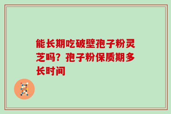 能长期吃破壁孢子粉灵芝吗？孢子粉保质期多长时间