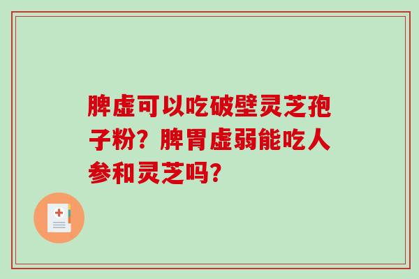 脾虚可以吃破壁灵芝孢子粉？脾胃虚弱能吃人参和灵芝吗？