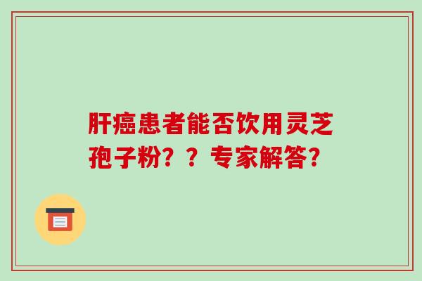 患者能否饮用灵芝孢子粉？？专家解答？