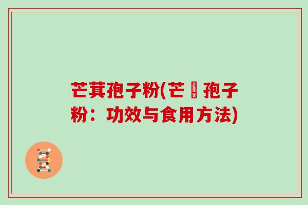 芒萁孢子粉(芒荙孢子粉：功效与食用方法)
