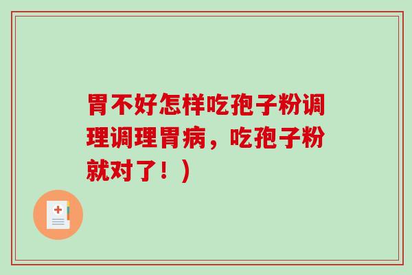 胃不好怎样吃孢子粉调理调理胃，吃孢子粉就对了！)