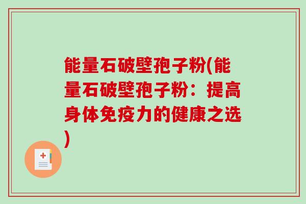 能量石破壁孢子粉(能量石破壁孢子粉：提高身体免疫力的健康之选)