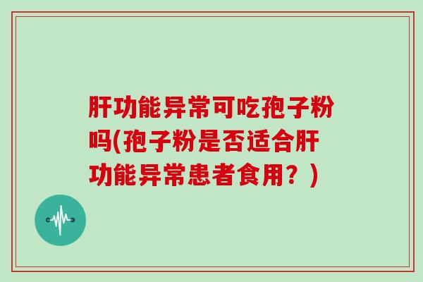 功能异常可吃孢子粉吗(孢子粉是否适合功能异常患者食用？)