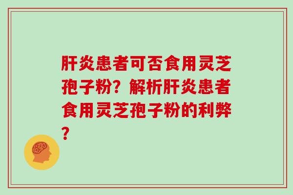 患者可否食用灵芝孢子粉？解析患者食用灵芝孢子粉的利弊？