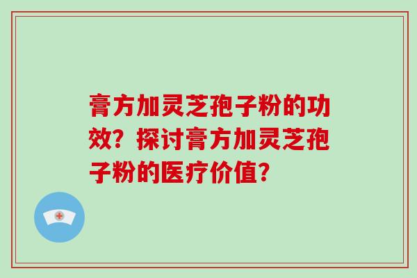 膏方加灵芝孢子粉的功效？探讨膏方加灵芝孢子粉的医疗价值？
