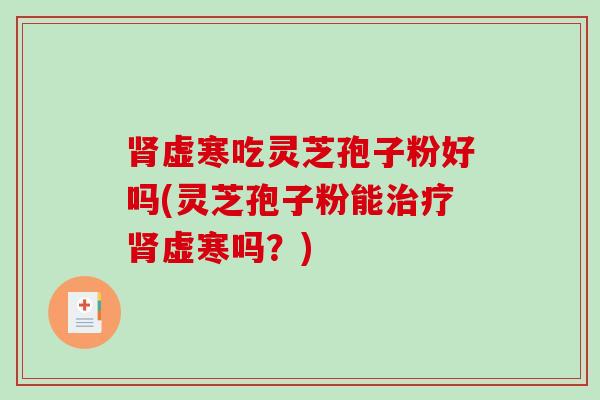 虚寒吃灵芝孢子粉好吗(灵芝孢子粉能虚寒吗？)
