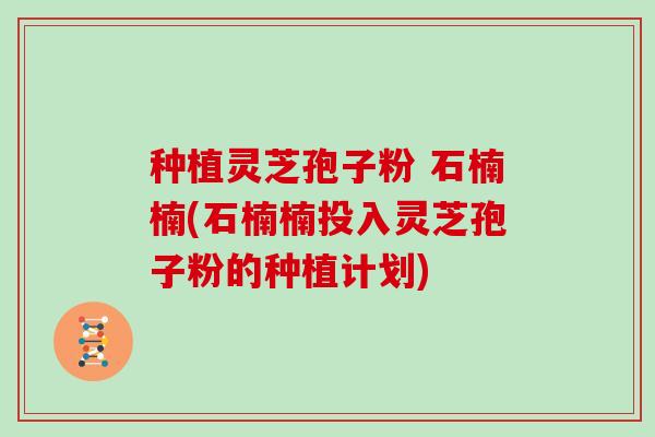 种植灵芝孢子粉 石楠楠(石楠楠投入灵芝孢子粉的种植计划)