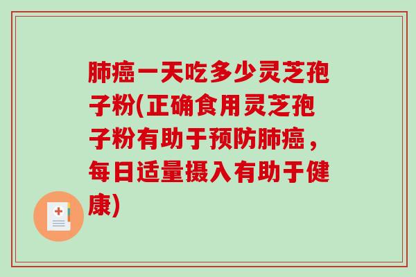 一天吃多少灵芝孢子粉(正确食用灵芝孢子粉有助于，每日适量摄入有助于健康)