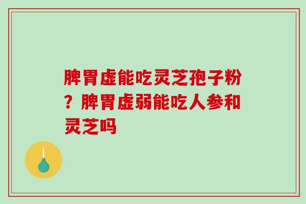脾胃虚能吃灵芝孢子粉？脾胃虚弱能吃人参和灵芝吗