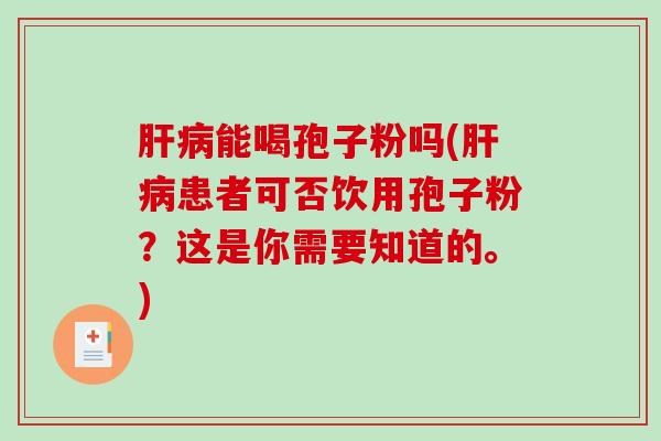 能喝孢子粉吗(患者可否饮用孢子粉？这是你需要知道的。)
